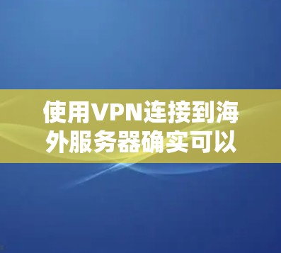 使用VPN连接到海外服务器确实可以帮助你访问受地域限制的内容或保护隐私。以下是使用VPN海外APP连接的步骤和注意事项