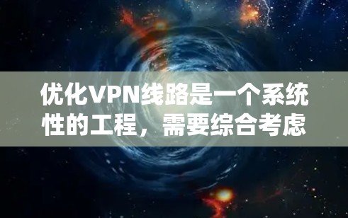 优化VPN线路是一个系统性的工程，需要综合考虑多个方面。以下是一个结构化的优化指南，帮助您实现高效、安全的VPN连接