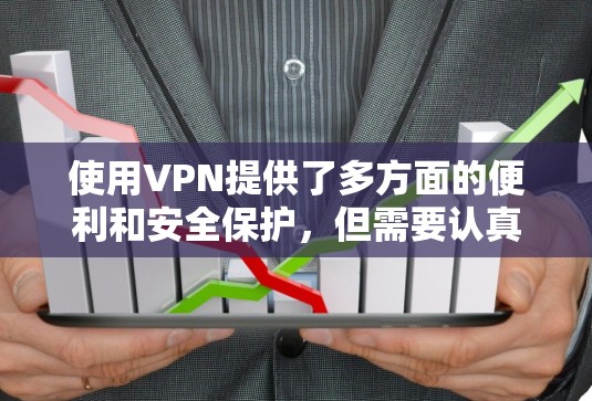 使用VPN提供了多方面的便利和安全保护,但需要认真考虑以下几个方面,以确保有效性和安全性