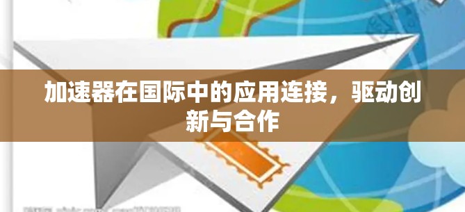 加速器在国际中的应用连接，驱动创新与合作