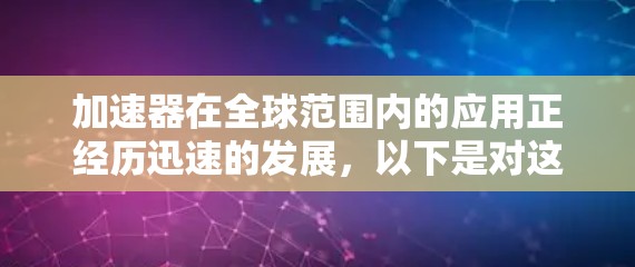 加速器在全球范围内的应用正经历迅速的发展，以下是对这一现象的详细分析