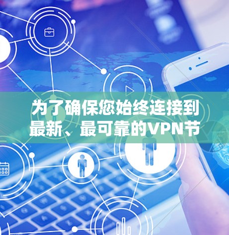 为了确保您始终连接到最新、最可靠的VPN节点,以下是一些建议的方法和步骤 为了确保您始终连接到最新、最可靠的VPN节点,以下是一些建议的方法和步骤