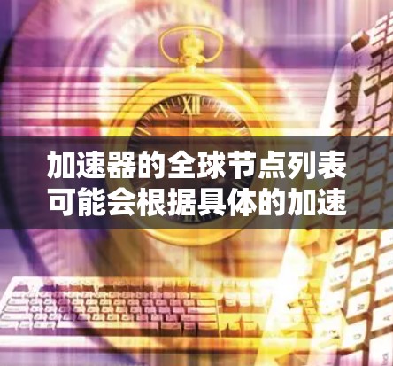 加速器的全球节点列表可能会根据具体的加速器类型和应用场景有所不同。以下是一些常见的加速器类型及其相关节点信息的可能示例 加速器的全球节点列表可能会根据具体的加速器类型和应用场景有所不同。以下是一些常见的加速器类型及其相关节点信息的可能示例