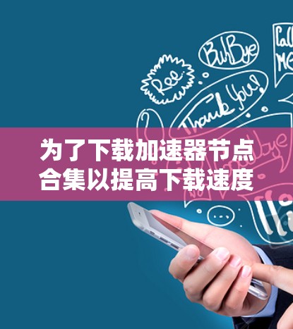 为了下载加速器节点合集以提高下载速度，请按照以下步骤操作