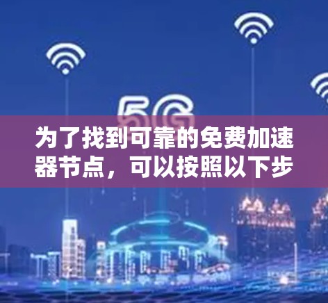 为了找到可靠的免费加速器节点，可以按照以下步骤进行