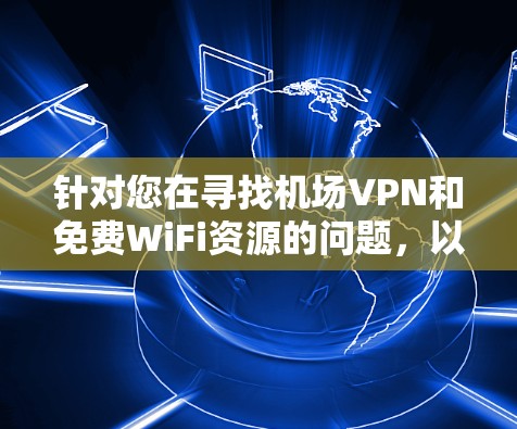 针对您在寻找机场VPN和免费WiFi资源的问题，以下是一个有条理的解决方案和资源整理