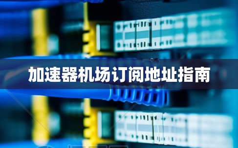 加速器机场订阅地址指南