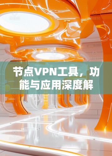 节点VPN工具,功能与应用深度解析