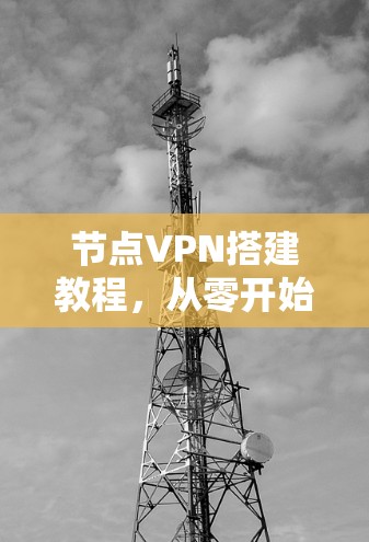 节点VPN搭建教程,从零开始到成功的完整指南