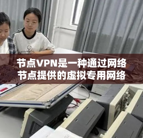 节点VPN是一种通过网络节点提供的虚拟专用网络服务,旨在保护用户隐私和安全。以下是对节点VPN的详细分析和总结