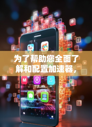 为了帮助您全面了解和配置加速器,以下是关于加速器代理资源的详细指南