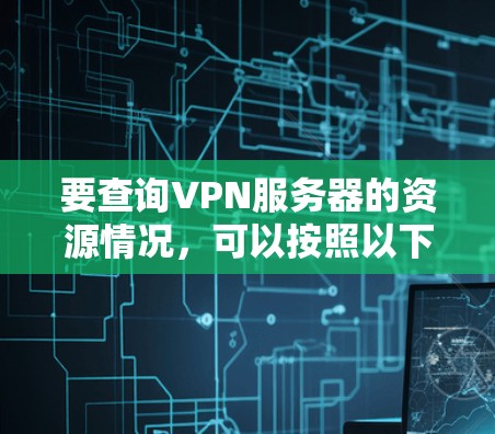 要查询VPN服务器的资源情况,可以按照以下步骤进行