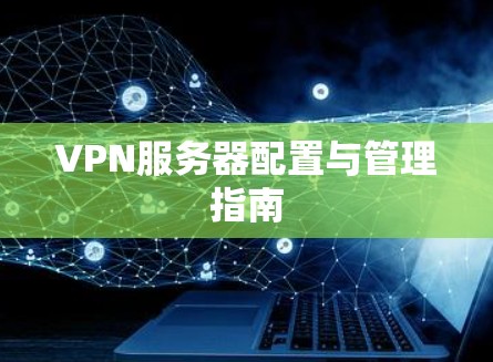 VPN服务器配置与管理指南