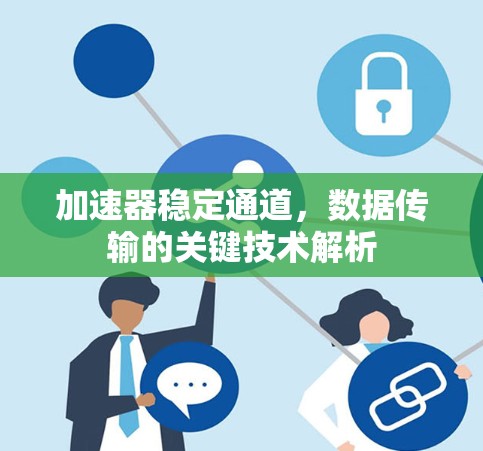 加速器稳定通道,数据传输的关键技术解析