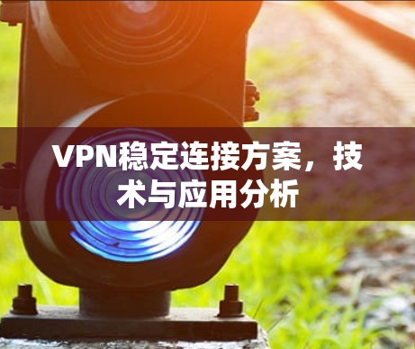 VPN稳定连接方案,技术与应用分析