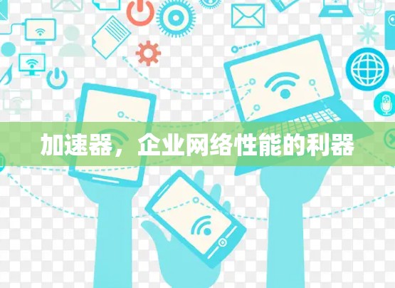 加速器,企业网络性能的利器