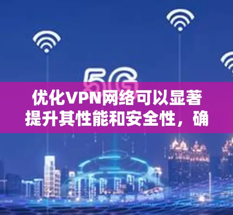 优化VPN网络可以显著提升其性能和安全性,确保用户能够高效且安全地访问内部资源。以下是优化VPN网络的分步策略