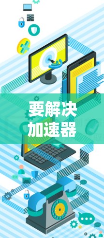 要解决加速器延迟降低问题,可以从以下几个方面入手