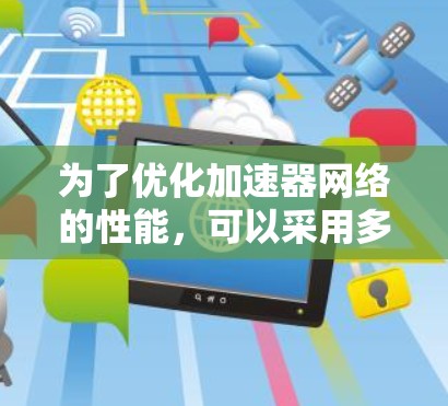 为了优化加速器网络的性能，可以采用多种增强工具和技术。以下是对这些工具和技术的详细分步说明