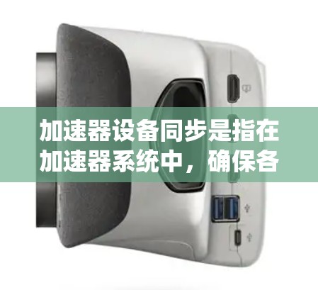 加速器设备同步是指在加速器系统中,确保各个设备和组件按照预定的频率和相位协调运行,从而保持系统的稳定性和高效性。以下是加速器设备同步的详细解释