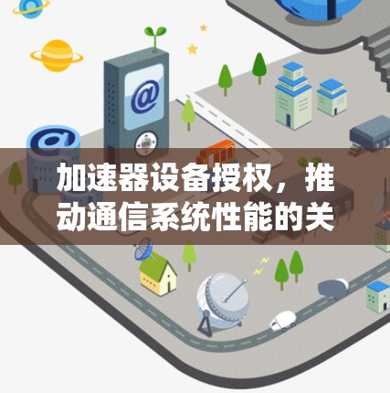 加速器设备授权,推动通信系统性能的关键