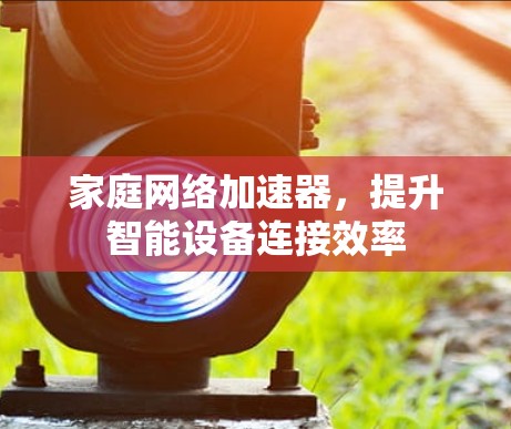 家庭网络加速器,提升智能设备连接效率