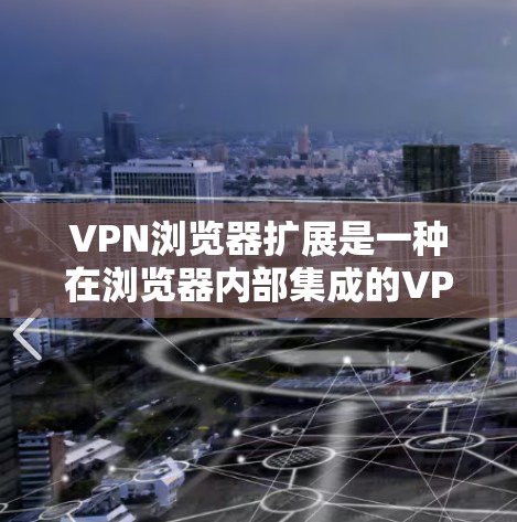 VPN浏览器扩展是一种在浏览器内部集成的VPN功能，允许用户直接通过浏览器进行VPN配置和管理，提升隐私保护的便捷性。以下是对该主题的详细分析