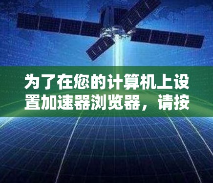 为了在您的计算机上设置加速器浏览器，请按照以下步骤操作