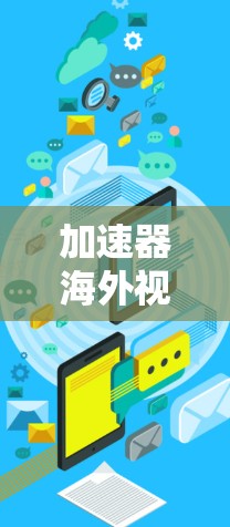 加速器海外视频平台,技术突破与应用探索