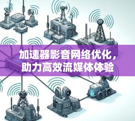 加速器影音网络优化,助力高效流媒体体验