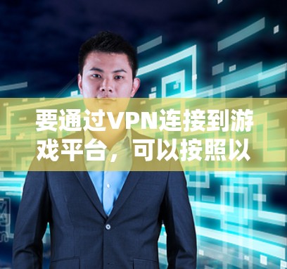 要通过VPN连接到游戏平台，可以按照以下步骤操作