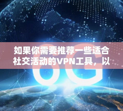 如果你需要推荐一些适合社交活动的VPN工具，以下是一些常见且受欢迎的VPN服务和工具，它们可以帮助你更好地保护隐私或访问受限的内容