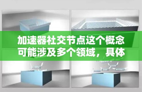 加速器社交节点这个概念可能涉及多个领域，具体含义可能因上下文而异。以下是一些可能的解释和相关讨论