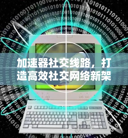 加速器社交线路，打造高效社交网络新架构