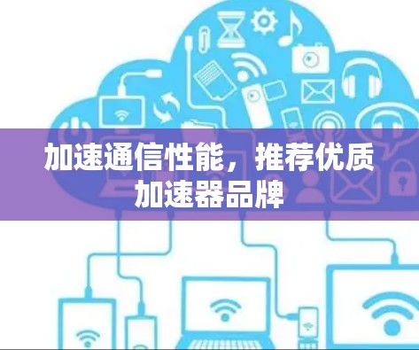 加速通信性能,推荐优质加速器品牌