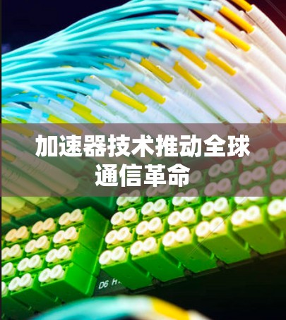 加速器技术推动全球通信革命