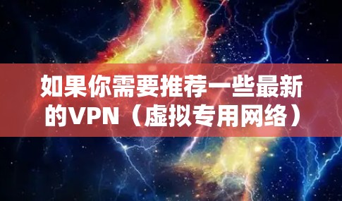 如果你需要推荐一些最新的VPN(虚拟专用网络)服务,可以参考以下几家知名且受欢迎的VPN服务提供商。这些服务提供商在速度、安全性和隐私保护方面都有较好的表现,适合不同需求的用户