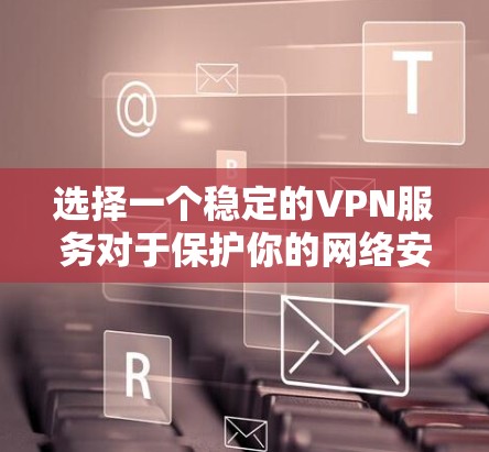 选择一个稳定的VPN服务对于保护你的网络安全和隐私非常重要。以下是一些常见的VPN服务及其稳定性的简要分析