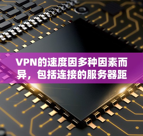 VPN的速度因多种因素而异,包括连接的服务器距离、网络条件、加密协议以及服务器的质量。以下是一些常见的VPN协议及其速度特点