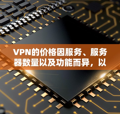 VPN的价格因服务、服务器数量以及功能而异,以下是一些价格适中的VPN推荐