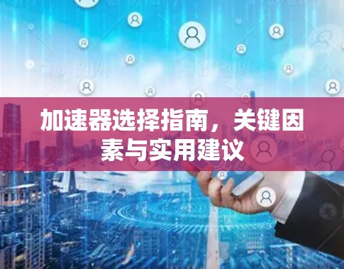 加速器选择指南,关键因素与实用建议