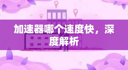 加速器哪个速度快，深度解析