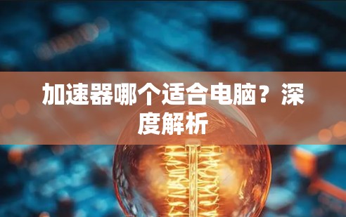 加速器哪个适合电脑?深度解析
