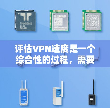 评估VPN速度是一个综合性的过程，需要从多个方面进行分析和测试。以下是一份详细的步骤指南，帮助您全面评估VPN速度