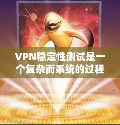 VPN稳定性测试是一个复杂而系统的过程,旨在确保VPN服务的连续性、可靠性和安全性。以下是对VPN稳定性测试的详细分析和总结