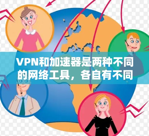 VPN和加速器是两种不同的网络工具,各自有不同的功能和应用。以下是它们的主要区别