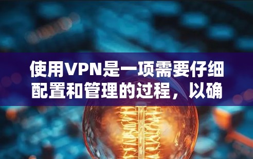使用VPN是一项需要仔细配置和管理的过程,以确保连接的安全性和稳定性。以下是详细的操作流程和注意事项