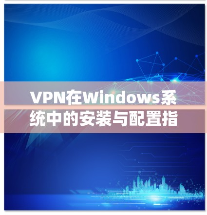 VPN在Windows系统中的安装与配置指南