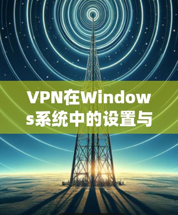 VPN在Windows系统中的设置与配置