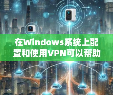 在Windows系统上配置和使用VPN可以帮助你在网络上保持匿名或访问受限制的资源。以下是关于在Windows系统上配置VPN的详细指南